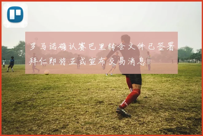 罗马诺确认赛巴里转会文件已签署拜仁即将正式宣布交易消息