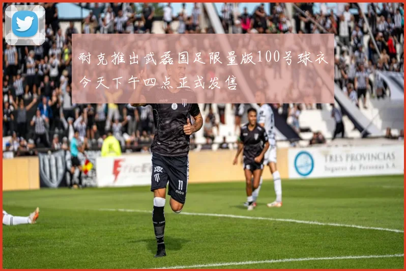 耐克推出武磊国足限量版100号球衣今天下午四点正式发售