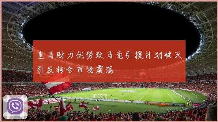 皇马财力优势致马竞引援计划破灭引发转会市场震荡