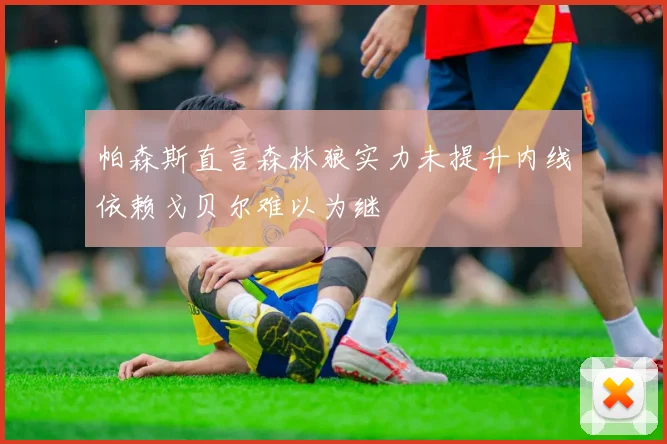 帕森斯直言森林狼实力未提升内线依赖戈贝尔难以为继