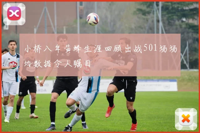 小桥八年黄蜂生涯回顾出战501场场均数据令人瞩目