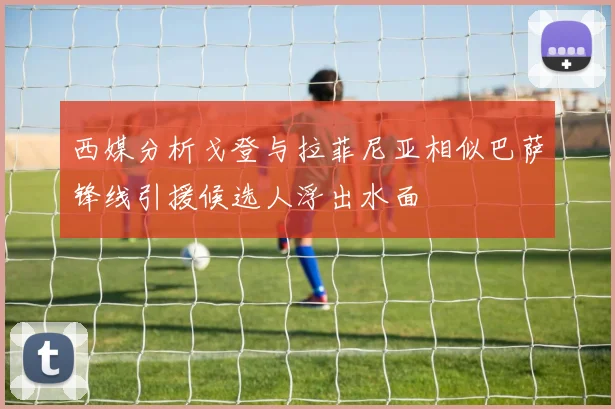 西媒分析戈登与拉菲尼亚相似巴萨锋线引援候选人浮出水面