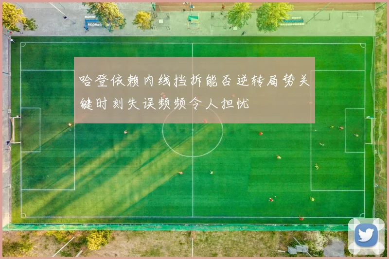 哈登依赖内线挡拆能否逆转局势关键时刻失误频频令人担忧